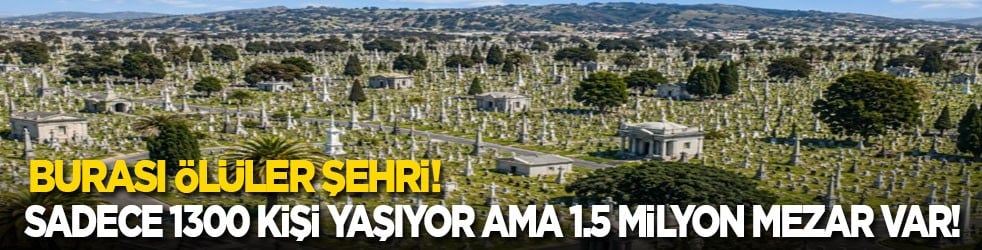 Burası ölüler şehri: Sadece 1300 kişi yaşıyor ama 1.5 milyon mezar var!