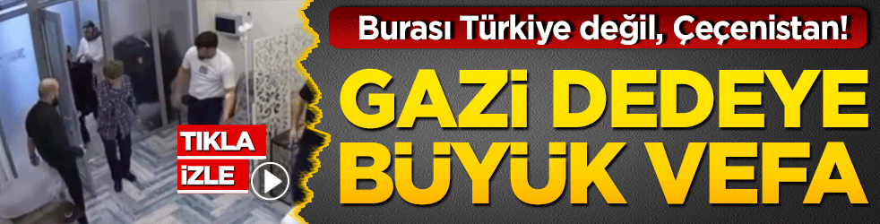 Burası Türkiye değil, Çeçenistan! Gazi dedeye büyük vefa