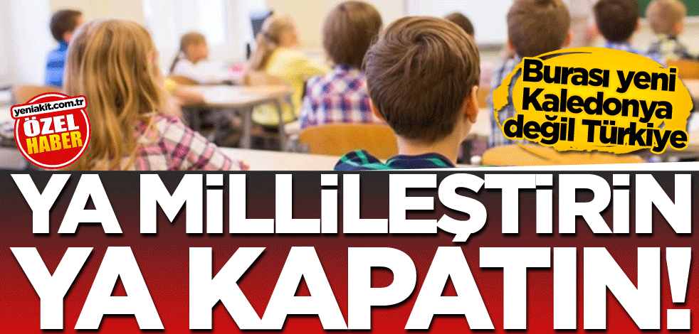 Burası yeni Kaledonya değil Türkiye! Ya millileştirin ya kapatın!