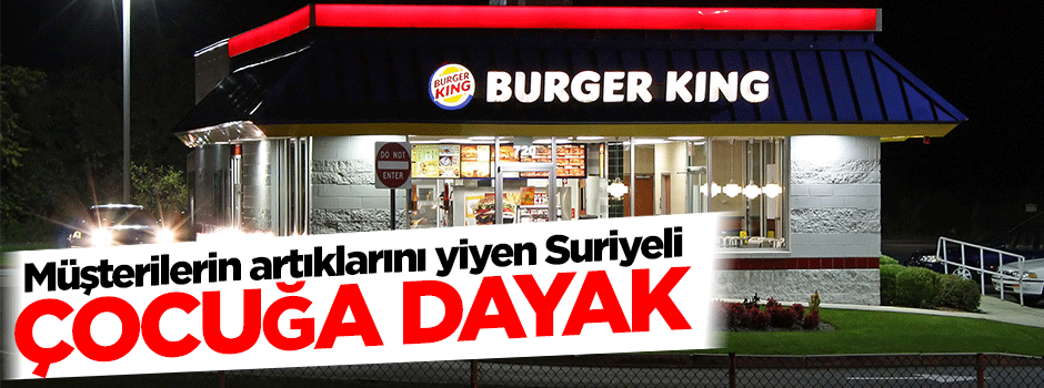 Burger King'de müşterilerin artıklarını yiyen Suriyeli çocuğa dayak