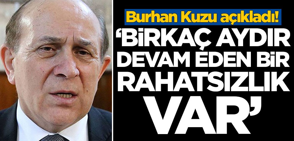 Burhan Kuzu açıkladı! 'Birkaç aydır devam eden bir rahatsızlık var'