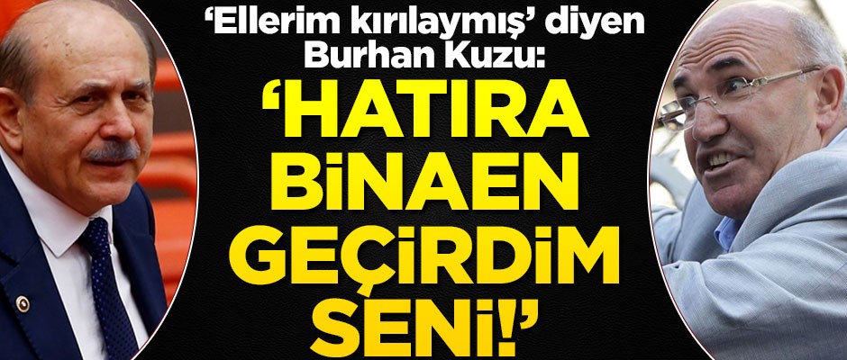 "Ellerim kırılaymış" diyen Burhan Kuzu: Hatıra binaen geçirdim seni!