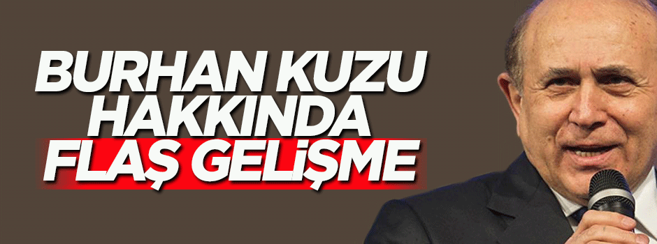 Burhan Kuzu hakkında flaş gelişme