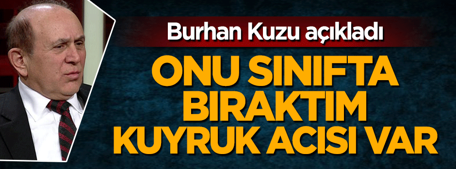 Burhan Kuzu: Mahmut Tanal'ı sınıfta bıraktım kuyruk acısı var