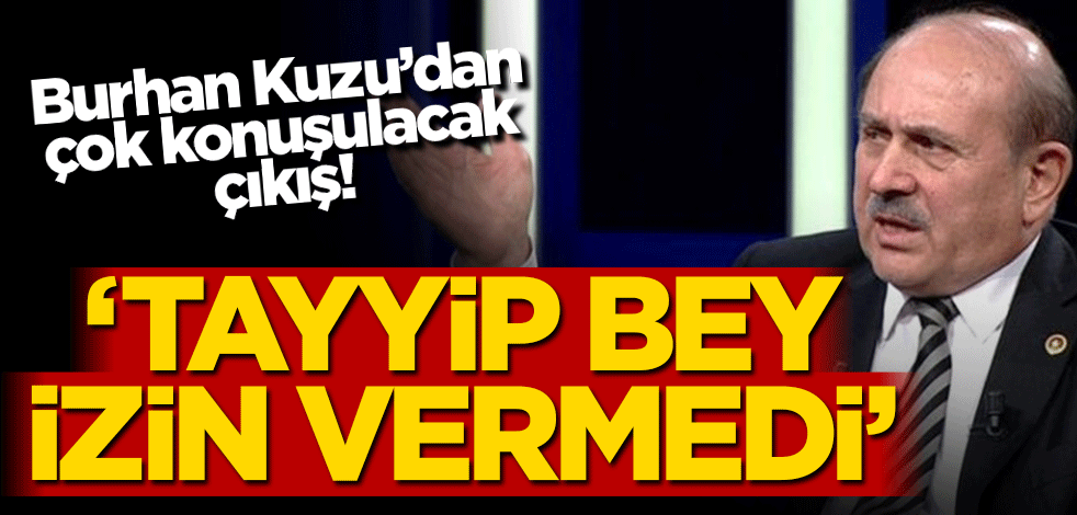 Burhan Kuzu: Meclis Başkanı olayım dedim, Tayyip Bey bana izin vermedi