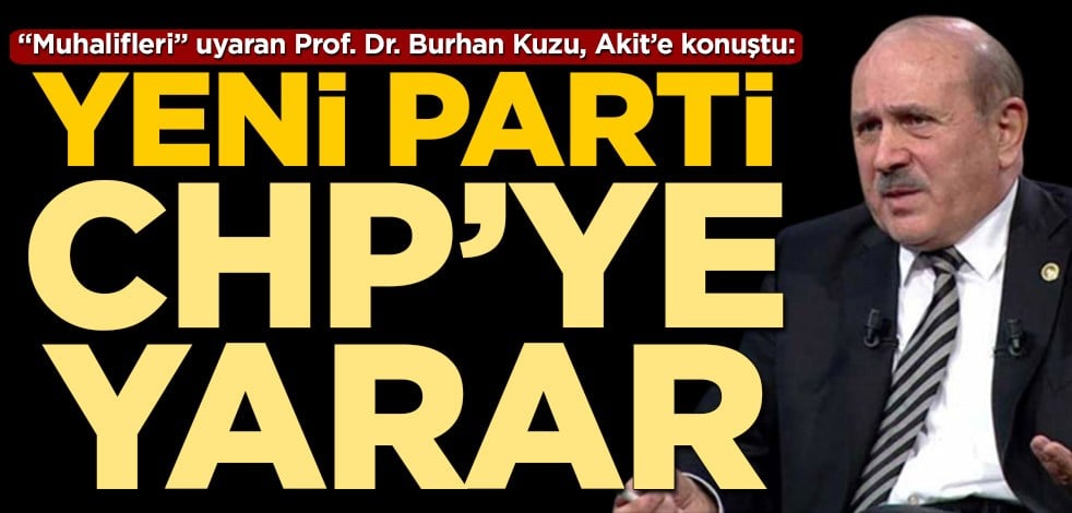 Burhan Kuzu: Yeni parti CHP’ye yarar