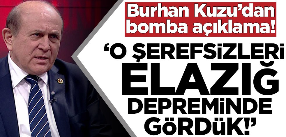 Burhan Kuzu’dan bomba açıklama! ‘O şerefsizleri Elazığ depreminde gördük!’