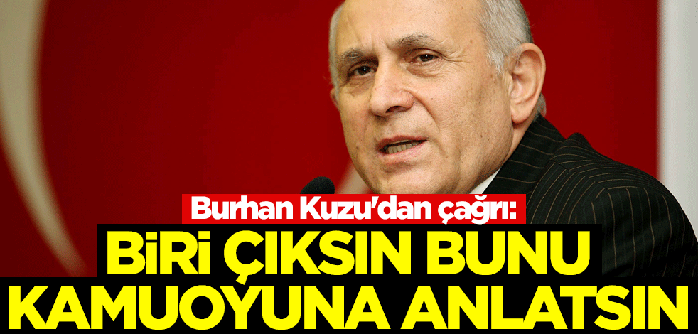 Burhan Kuzu'dan çağrı: Biri çıksın bunu kamuoyuna anlatsın