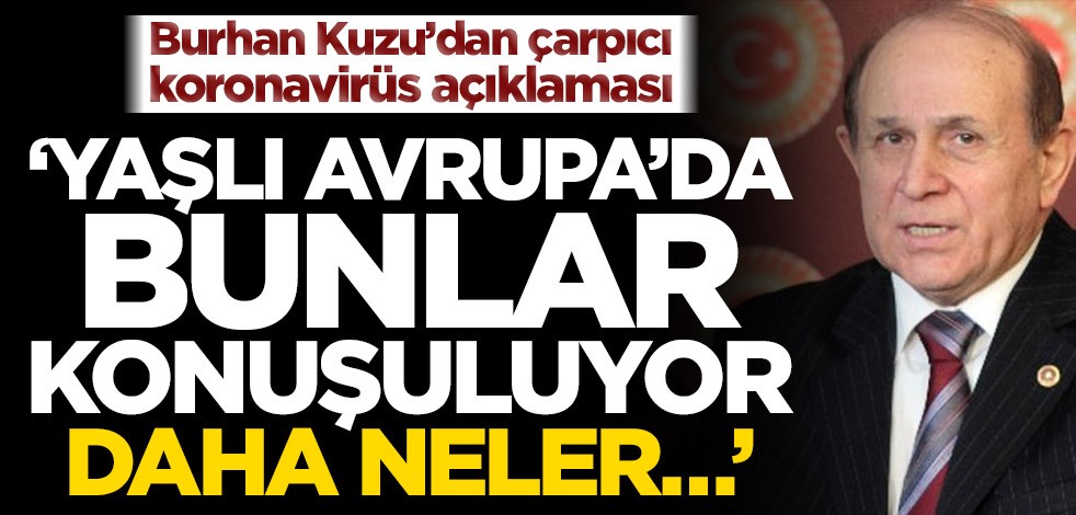 Burhan Kuzu’dan çarpıcı koronavirüs açıklaması! ‘Yaşlı Avrupa’da bunlar konuşuluyor. Daha neler…’