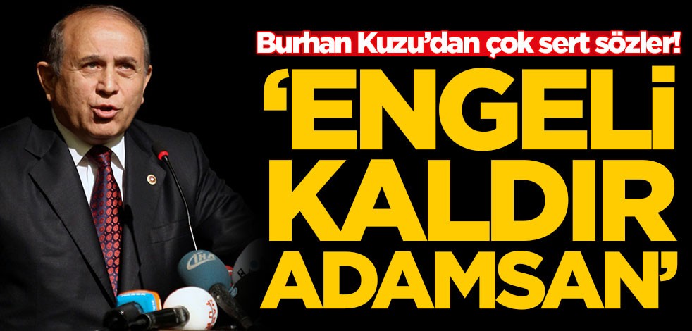 Burhan Kuzu'dan çok sert sözler! 'Engeli kaldır adamsan'