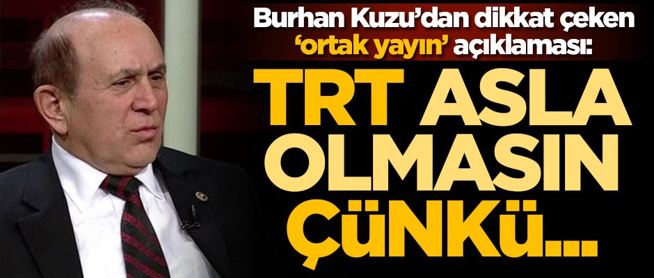 Burhan Kuzu'dan dikkat çeken 'ortak yayın' açıklaması: TRT asla olmasın çünkü...