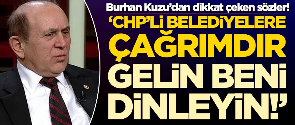 Burhan Kuzu'dan dikkat çeken sözler! 'CHP'li belediyelere çağrımdır, gelin beni dinleyin'
