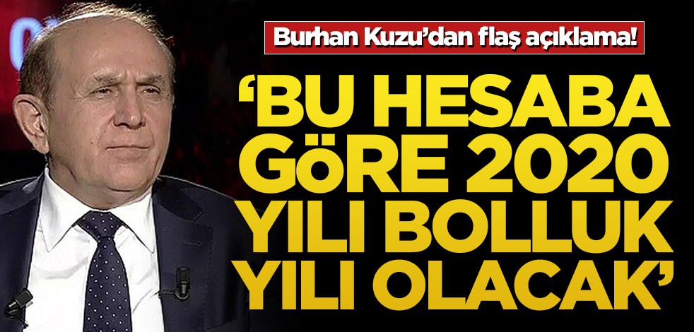 Burhan Kuzu’dan flaş açıklama! ‘Bu hesaba göre 2020 yılı bolluk yılı olacak’