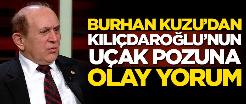 Burhan Kuzu'dan Kemal Kılıçdaroğlu'nun uçak pozuna olay yorum