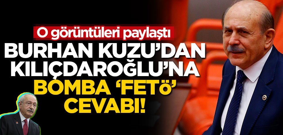 Burhan Kuzu’dan Kılıçdaroğlu’na bomba ‘FETÖ’ cevabı! O görüntüleri paylaştı