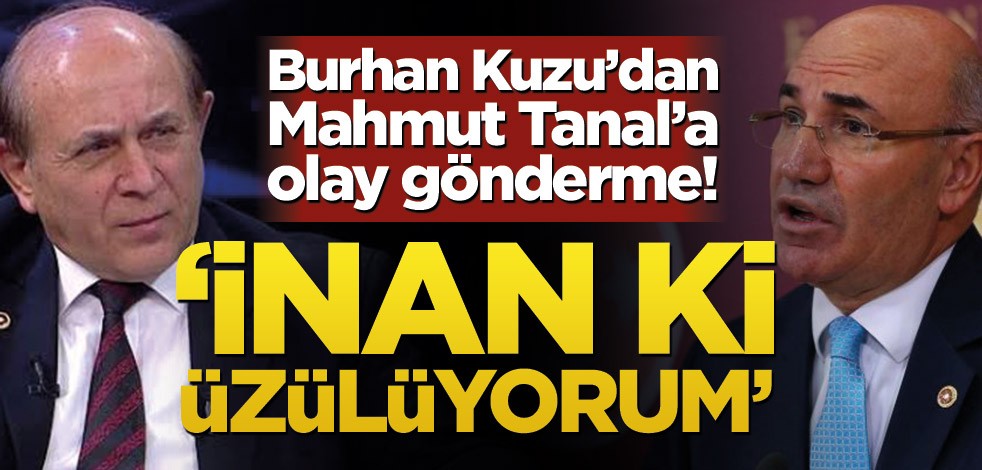 Burhan Kuzu’dan Mahmut Tanal’a olay gönderme! ‘İnan ki üzülüyorum’