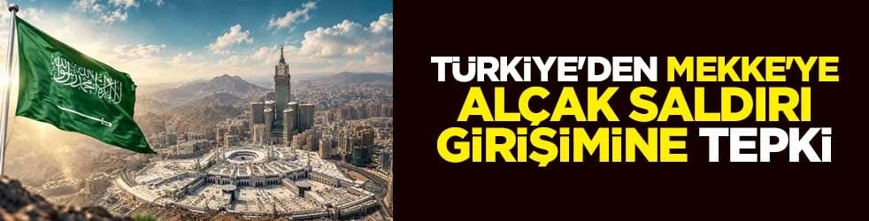 Türkiye'den Mekke'ye alçak saldırı girişimine tepki