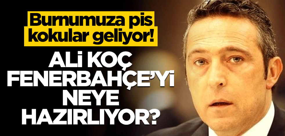 Burnumuza pis kokular geliyor! Ali Koç Fenerbahçe'yi neye hazırlıyor?