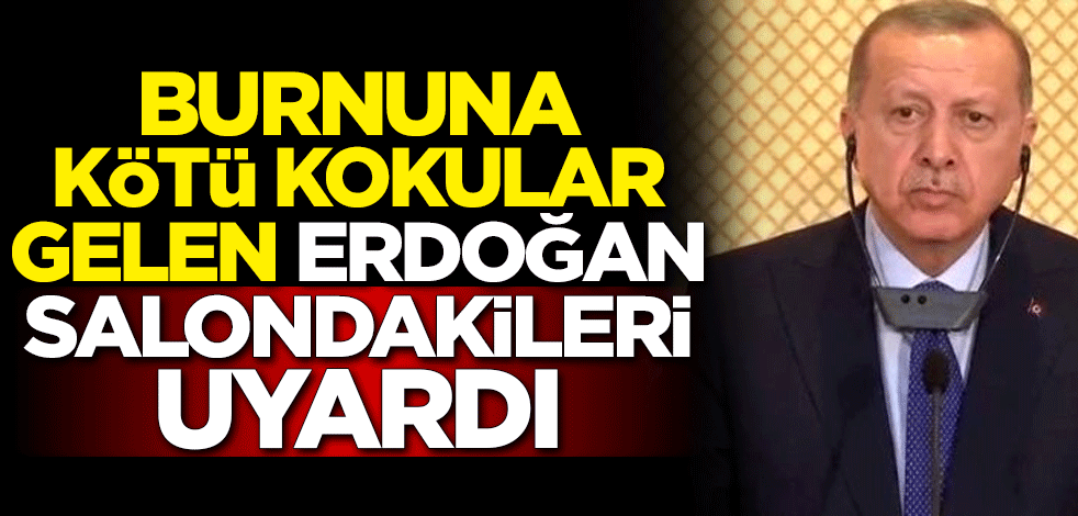 Burnuna kötü kokular gelen Başkan Erdoğan salondakileri uyardı