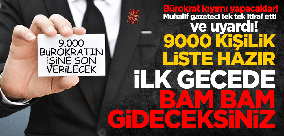 Bürokrat kıyımı yapacaklar! Muhalif gazeteci tek tek itiraf etti 9.000 kişilik liste hazır "ilk gecede bam bam gideceksiniz"
