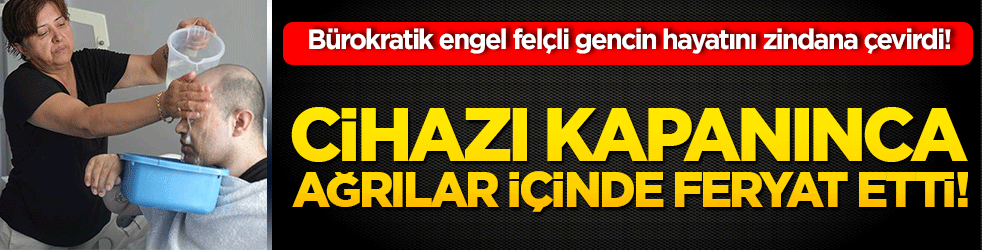 Bürokratik engel felçli gencin hayatını zindana çevirdi! Cihazı kapanınca ağrılar içinde feryat etti!