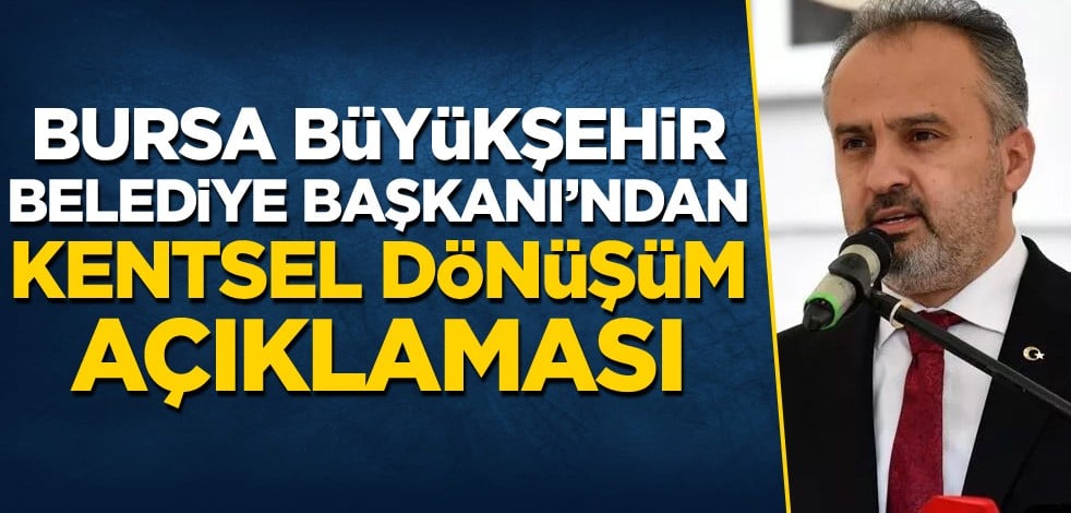 Bursa Büyükşehir Belediye Başkanı'ndan kentsel dönüşüm açıklaması