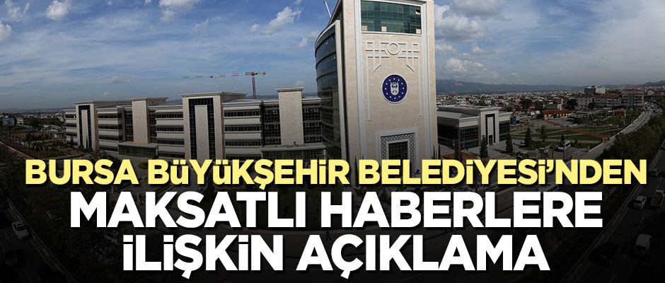 Bursa Büyükşehir Belediyesi'nden maksatlı haberler sonrası açıklama