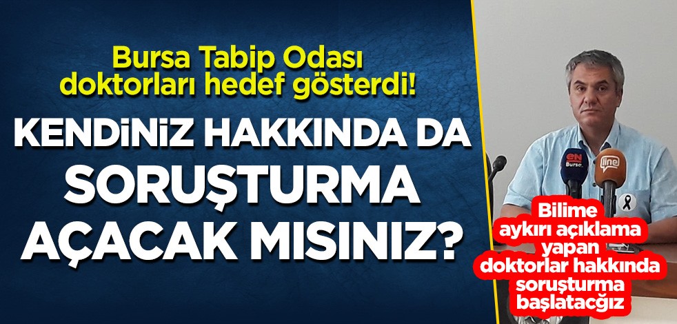 Bursa Tabip Odası doktorları hedef gösterdi: Kendiniz hakkında da soruşturma açacak mısınız?
