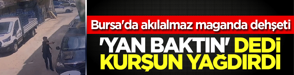 Bursa'da akılalmaz maganda dehşeti! ‘Yan baktın’ dedi, kurşun yağdırdı