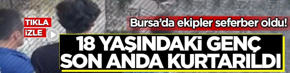 Bursa’da ekipler seferber oldu! 18 yaşındaki genç son anda kurtarıldı