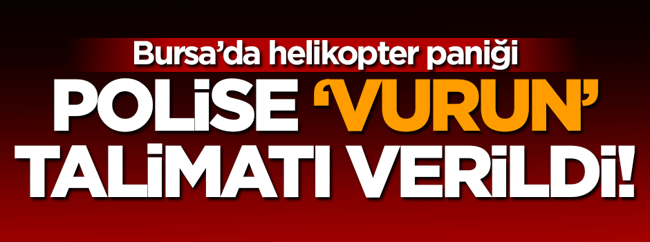 Bursa'da helikopter paniği! Polise vurun talimatı