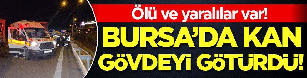 Bursa'da kan gövdeyi götürdü: Ölü ve yaralılar var!