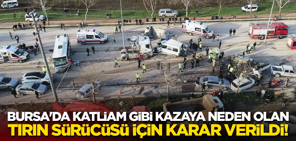 Bursa'da katliam gibi kazaya neden olan tırın sürücüsü için karar verildi!