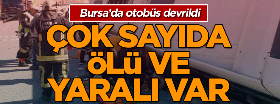Bursa’da otobüs devrildi: Çok sayıda ölü ve yaralı var