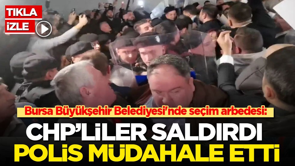 Bursa'da seçim arbedesi: CHP’liler saldırdı polis müdahale etti
