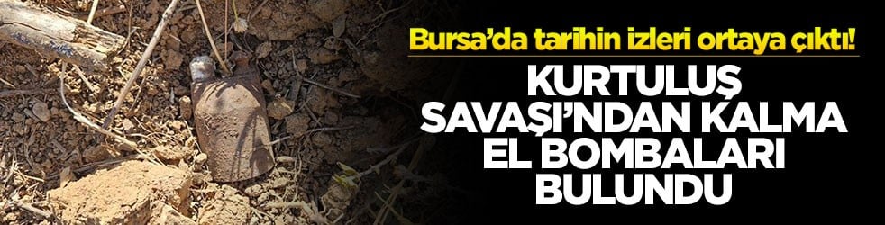Bursa’da tarihin izleri ortaya çıktı! Kurtuluş Savaşı’ndan kalma el bombaları bulundu