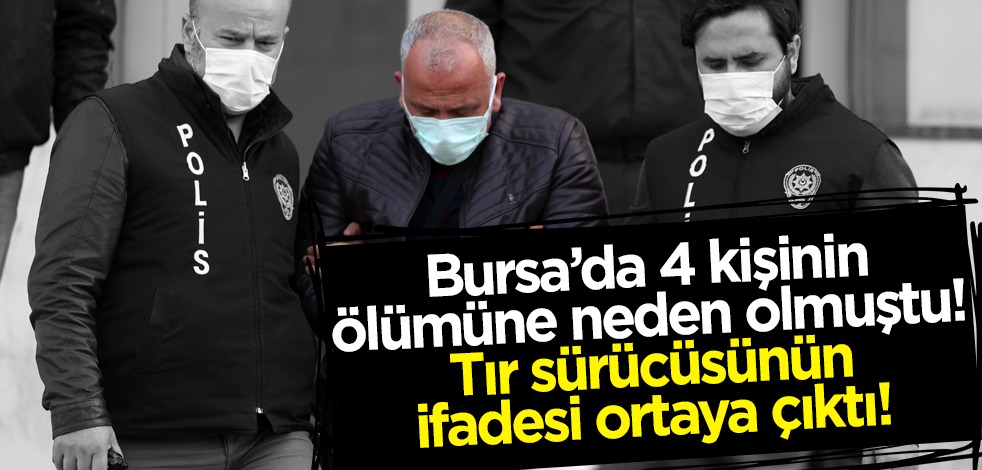Bursa'daki kazaya neden olan tır şoförünün ifadesi ortaya çıktı