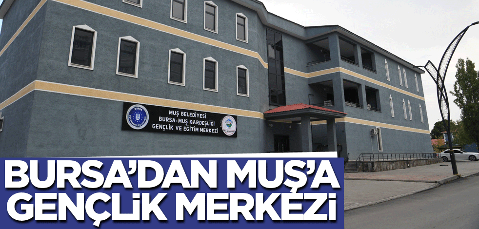 Bursa’dan Muş’a gençlik merkezi