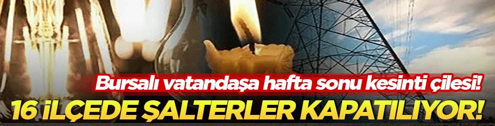 Bursalı vatandaşa hafta sonu kesinti çilesi! UEDAŞ duyurdu: 16 ilçede şalterler kapatılıyor!