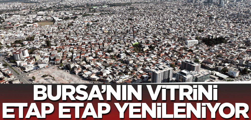 Bursa’nın vitrini etap etap yenileniyor