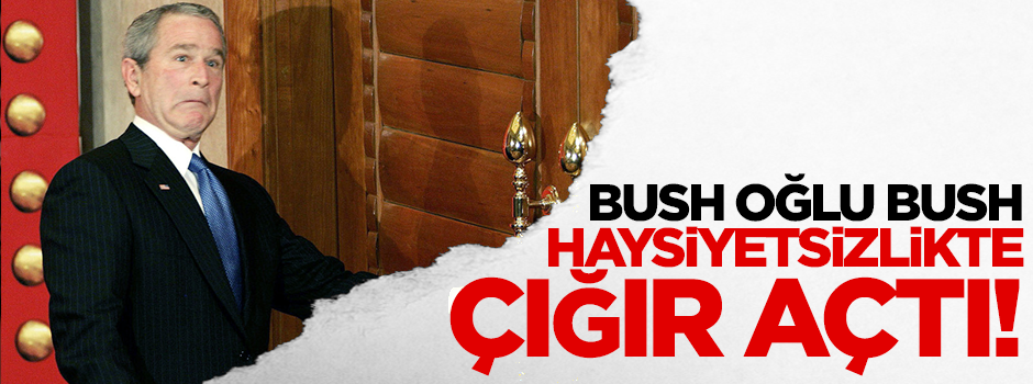 Bush oğlu Bush, haysiyetsizlikte yeni bir çığır açtı