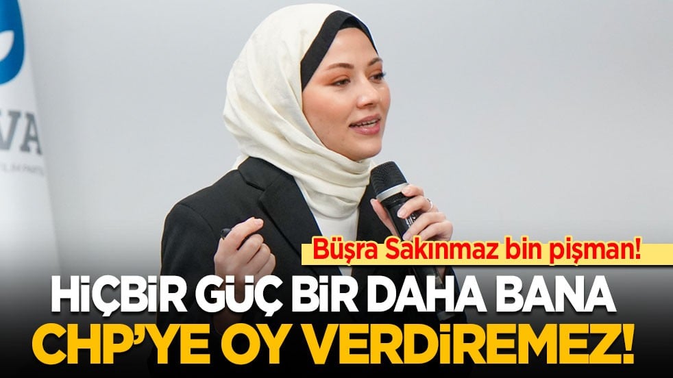 Büşra Sakınmaz bin pişman: Hiçbir güç bir daha bana CHP’ye oy verdiremez!
