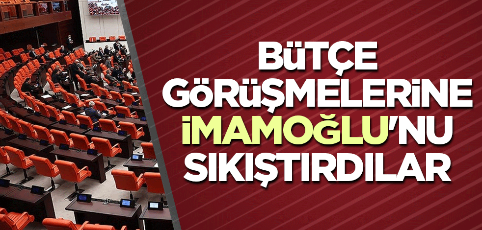 Bütçe görüşmelerine İmamoğlu'nu sıkıştırdılar