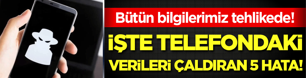 Bütün bilgilerimiz tehlikede: İşte cep telefonundaki verileri çaldıran 5 hata!