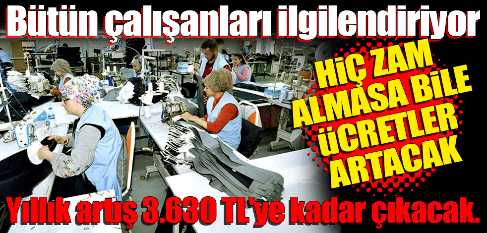 Bütün çalışanları ilgilendiriyor! Hiç zam almasa bile ücretler artacak