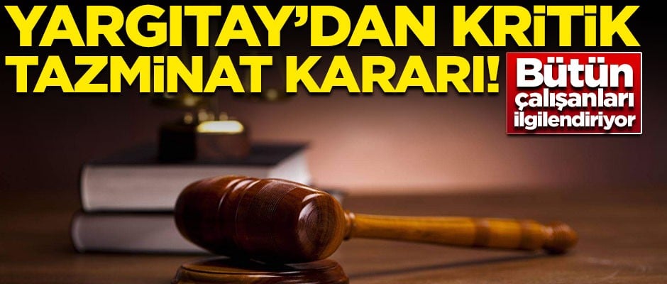 Bütün çalışanları ilgilendiriyor! Yargıtay'dan kritik tazminat kararı