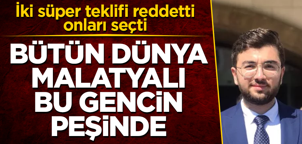 Bütün dünya Malatyalı bu gencin peşinde! İki süper teklifi reddetti, onları seçti