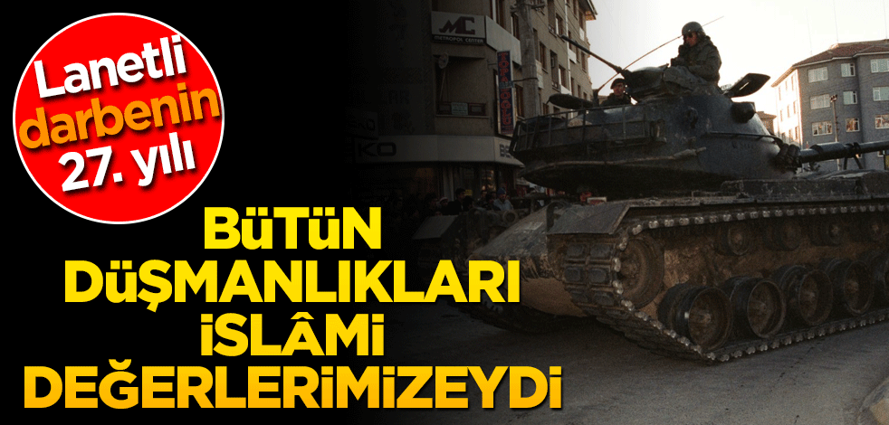 Bütün düşmanlıkları İslami değerlerimizeydi