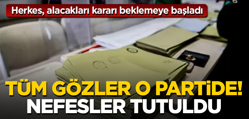 Bütün gözler o partide! Herkes nefesini tuttu, alacakları kararı bekliyor