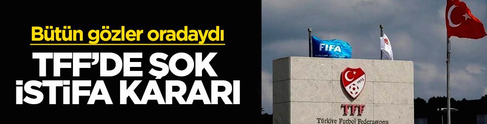 Bütün gözler oradaydı! TFF’de şok istifa kararı
